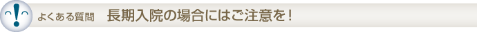 長期入院の場合にはご注意を！