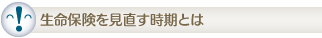 生命保険を見直す時期とは